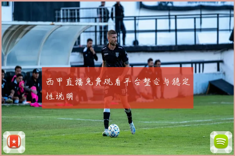 西甲直播免费观看平台整合与稳定性说明