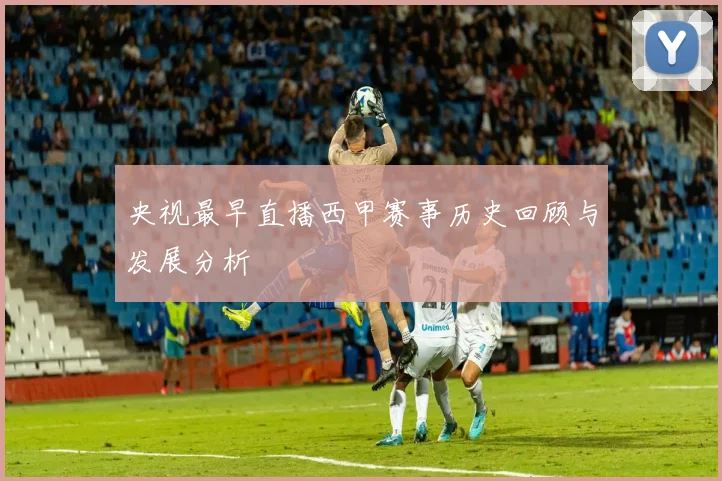 央视最早直播西甲赛事历史回顾与发展分析