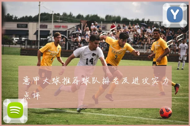 意甲大球推荐球队排名及进攻实力点评
