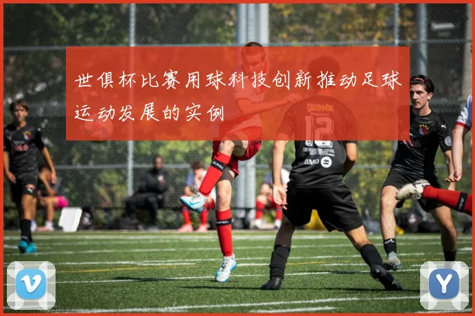 世俱杯比赛用球科技创新推动足球运动发展的实例