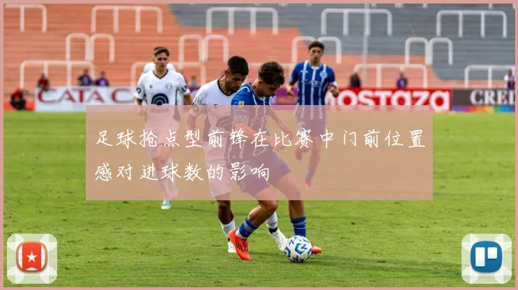足球抢点型前锋在比赛中门前位置感对进球数的影响
