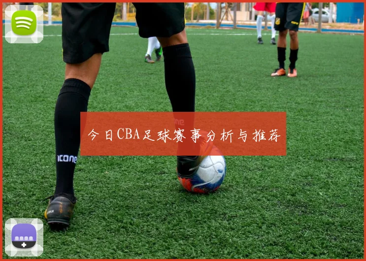 今日CBA足球赛事分析与推荐