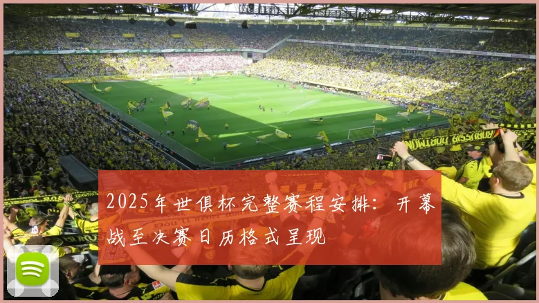 2025年世俱杯完整赛程安排：开幕战至决赛日历格式呈现